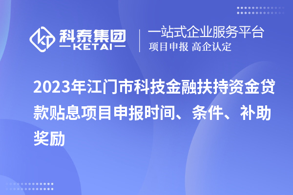 2023年江門市科技金融扶持資金貸款貼息<a href=http://www.qiyeqqexmail.cn/shenbao.html target=_blank class=infotextkey>項目申報</a>時間、條件、補助獎勵