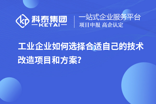 工業(yè)企業(yè)如何選擇合適自己的技術(shù)改造項(xiàng)目和方案？