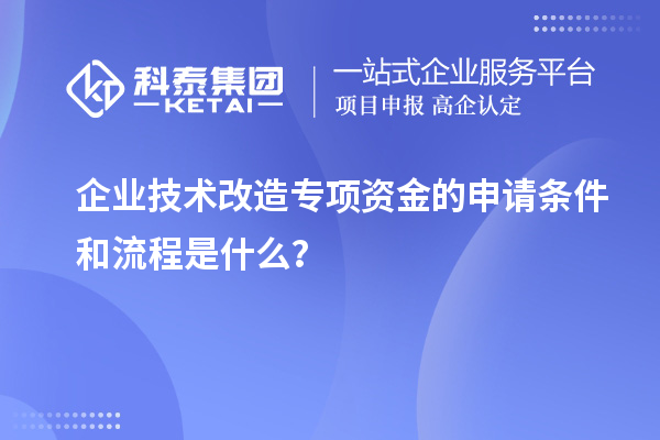 企業(yè)技術(shù)改造專項(xiàng)資金的申請(qǐng)條件和流程是什么？