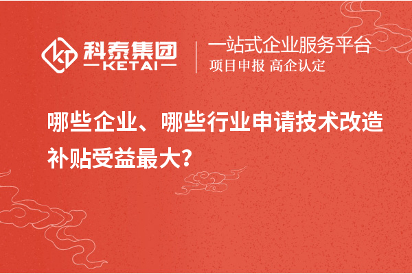 哪些企業(yè)、哪些行業(yè)申請(qǐng)技術(shù)改造補(bǔ)貼受益最大？