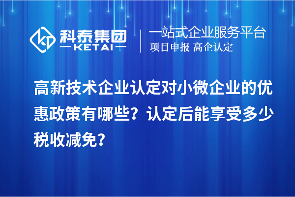 <a href=http://www.qiyeqqexmail.cn target=_blank class=infotextkey>高新技術(shù)企業(yè)認(rèn)定</a>對(duì)小微企業(yè)的優(yōu)惠政策有哪些？認(rèn)定后能享受多少稅收減免？