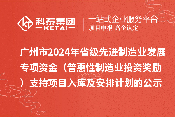廣州市2024年省級(jí)先進(jìn)制造業(yè)發(fā)展專項(xiàng)資金（普惠性制造業(yè)投資獎(jiǎng)勵(lì)）支持項(xiàng)目入庫(kù)及安排計(jì)劃的公示