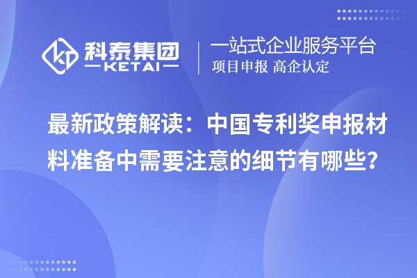 最新政策解讀：中國專利獎申報材料準備中需要注意的細節(jié)有哪些？