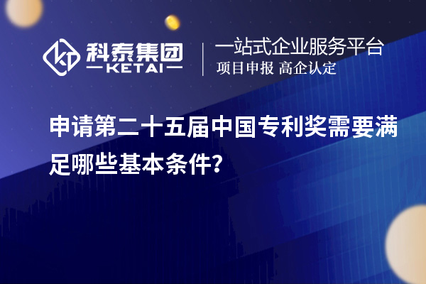 申請第二十五屆中國專利獎需要滿足哪些基本條件？