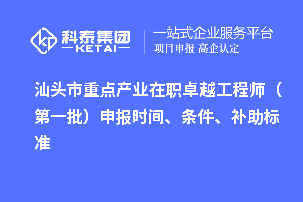 汕頭市重點產(chǎn)業(yè)在職卓越工程師（第一批）申報時間、條件、補助標(biāo)準(zhǔn)