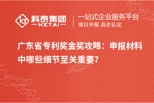 廣東省專利獎(jiǎng)金獎(jiǎng)攻略：申報(bào)材料中哪些細(xì)節(jié)至關(guān)重要？