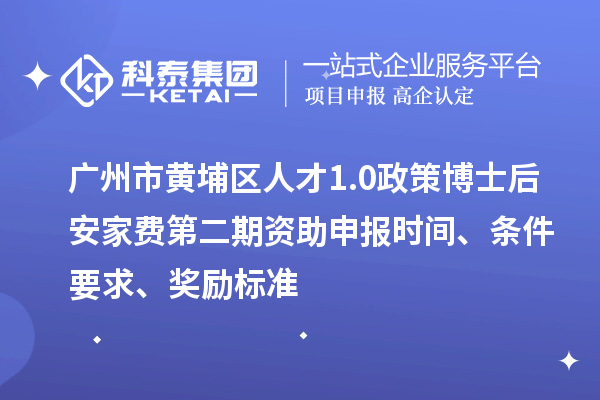 廣州市黃埔區(qū)人才1.0政策博士后安家費第二期資助申報時間、條件要求、獎勵標準