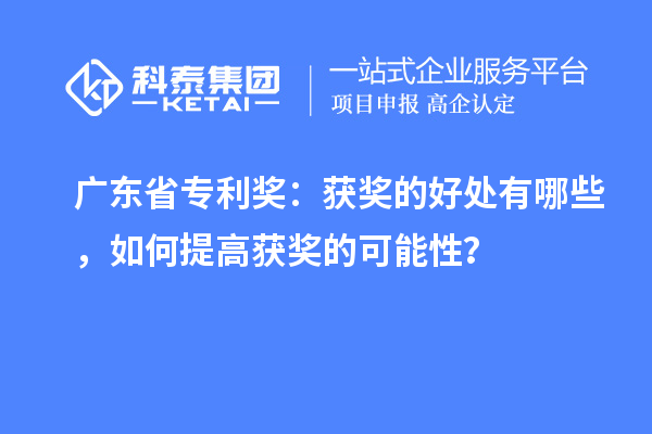 廣東省專利獎(jiǎng)：獲獎(jiǎng)的好處有哪些，如何提高獲獎(jiǎng)的可能性？