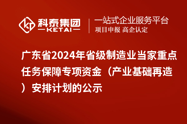 廣東省2024年省級制造業(yè)當(dāng)家重點(diǎn)任務(wù)保障專項(xiàng)資金（產(chǎn)業(yè)基礎(chǔ)再造）安排計(jì)劃的公示