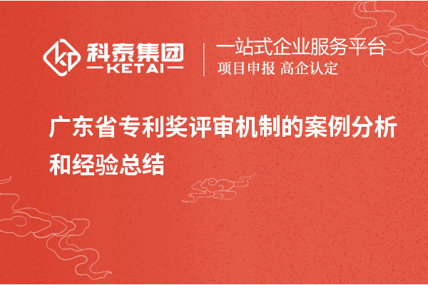廣東省專利獎評審機制的案例分析和經(jīng)驗總結(jié)