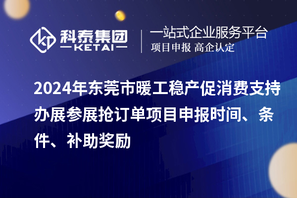 2024年?yáng)|莞市暖工穩(wěn)產(chǎn)促消費(fèi)支持辦展參展搶訂單<a href=http://www.qiyeqqexmail.cn/shenbao.html target=_blank class=infotextkey>項(xiàng)目申報(bào)</a>時(shí)間、條件、補(bǔ)助獎(jiǎng)勵(lì)