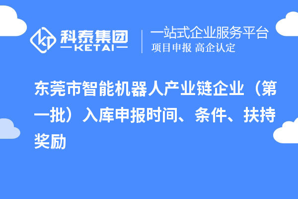 東莞市智能機(jī)器人產(chǎn)業(yè)鏈企業(yè)（第一批）入庫(kù)申報(bào)時(shí)間、條件、扶持獎(jiǎng)勵(lì)