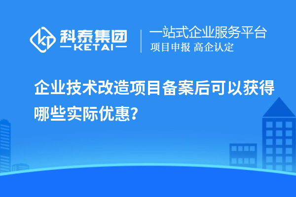 企業(yè)技術(shù)改造項(xiàng)目備案后可以獲得哪些實(shí)際優(yōu)惠？