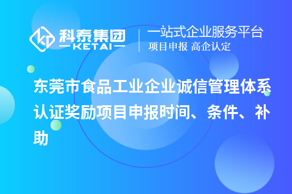 東莞市食品工業(yè)企業(yè)誠信管理體系認證獎勵項目申報時間、條件、補助
