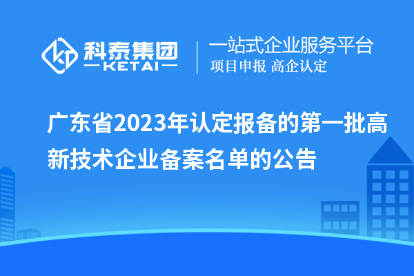 廣東省2023年認定報備的第一批高新技術(shù)企業(yè)備案名單的公告