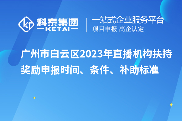 廣州市白云區(qū)2023年直播機(jī)構(gòu)扶持獎勵申報時間、條件、補(bǔ)助標(biāo)準(zhǔn)