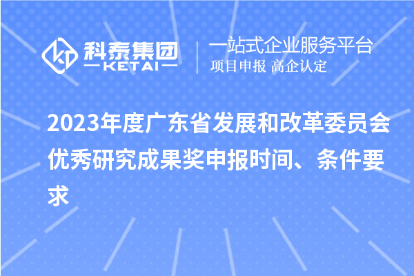 2023年度廣東省發(fā)展和改革委員會(huì)優(yōu)秀研究成果獎(jiǎng)申報(bào)時(shí)間、條件要求