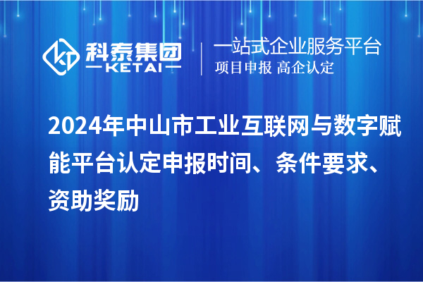 2024年中山市工業(yè)互聯(lián)網(wǎng)與數(shù)字賦能平臺認(rèn)定申報時間、條件要求、資助獎勵