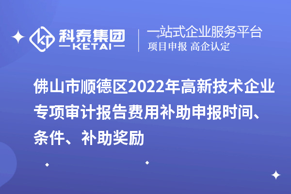 佛山市順德區(qū)2022年高新技術(shù)企業(yè)專項(xiàng)審計(jì)報(bào)告費(fèi)用補(bǔ)助申報(bào)時(shí)間、條件、補(bǔ)助獎(jiǎng)勵(lì)