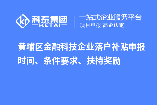 黃埔區(qū)金融科技企業(yè)落戶補貼申報時間、條件要求、扶持獎勵