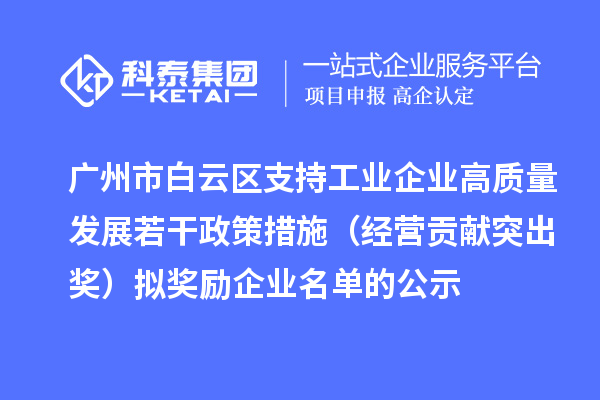 廣州市白云區(qū)支持工業(yè)企業(yè)高質(zhì)量發(fā)展若干政策措施（經(jīng)營(yíng)貢獻(xiàn)突出獎(jiǎng)）擬獎(jiǎng)勵(lì)企業(yè)名單的公示