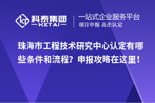 珠海市工程技術(shù)研究中心認(rèn)定有哪些條件和流程？申報(bào)攻略在這里！