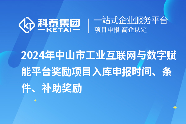 2024年中山市工業(yè)互聯(lián)網(wǎng)與數(shù)字賦能平臺獎勵項目入庫申報時間、條件、補(bǔ)助獎勵