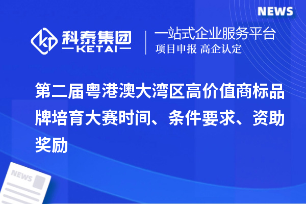 第二屆粵港澳大灣區(qū)高價值商標品牌培育大賽時間、條件要求、資助獎勵