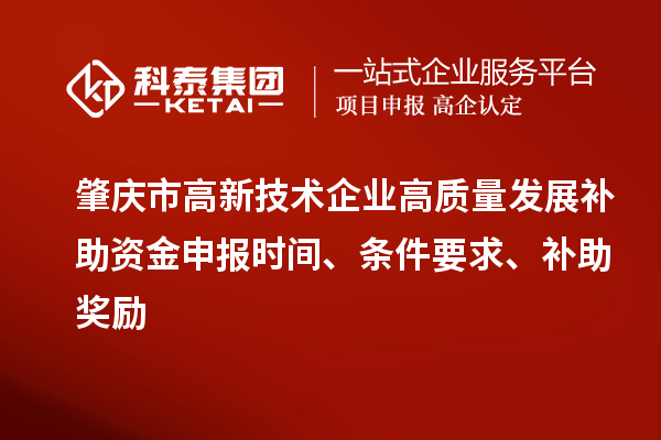 肇慶市高新技術(shù)企業(yè)高質(zhì)量發(fā)展補(bǔ)助資金申報(bào)時(shí)間、條件要求、補(bǔ)助獎(jiǎng)勵(lì)