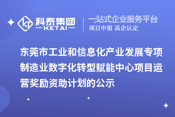 2023-2024年東莞市工業(yè)和信息化產(chǎn)業(yè)發(fā)展專項(xiàng)制造業(yè)數(shù)字化轉(zhuǎn)型賦能中心項(xiàng)目運(yùn)營獎(jiǎng)勵(lì)資助計(jì)劃的公示
