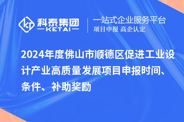 2024年度佛山市順德區(qū)促進工業(yè)設(shè)計產(chǎn)業(yè)高質(zhì)量發(fā)展項目申報時間、條件、補助獎勵