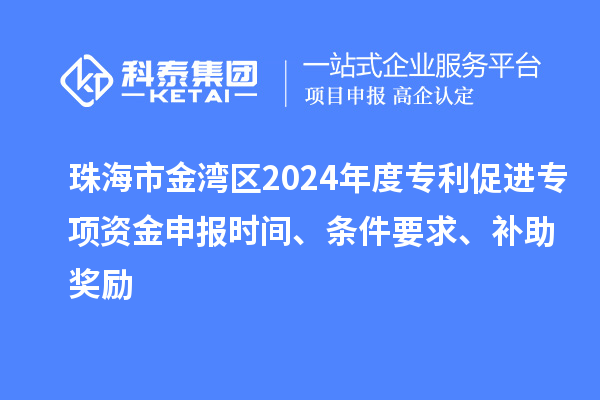 珠海市金灣區(qū)2024年度專利促進(jìn)專項(xiàng)資金申報(bào)時(shí)間、條件要求、補(bǔ)助獎(jiǎng)勵(lì)
