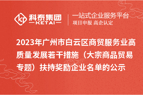 2023年廣州市白云區(qū)商貿(mào)服務業(yè)高質(zhì)量發(fā)展若干措施（大宗商品貿(mào)易專題）扶持獎勵企業(yè)名單的公示