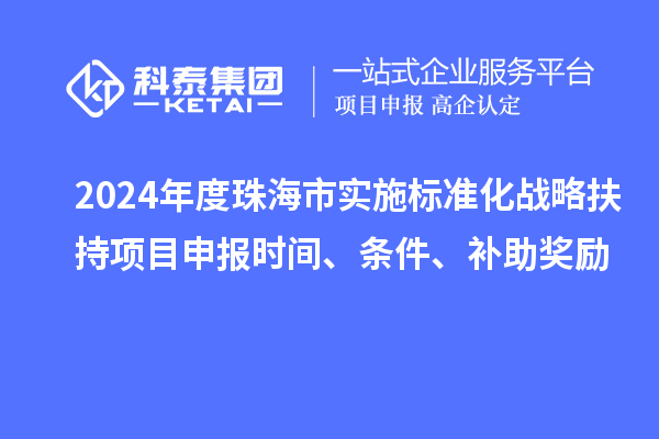 2024年度珠海市實施標準化戰(zhàn)略扶持項目申報時間、條件、補助獎勵