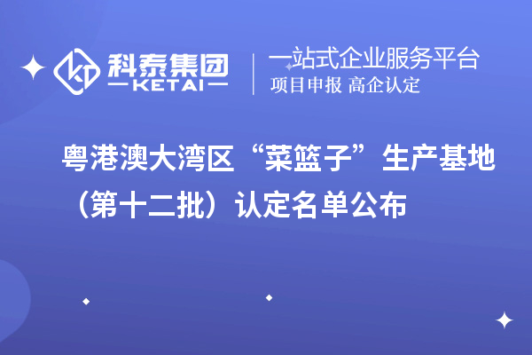 粵港澳大灣區(qū)“菜籃子”生產(chǎn)基地（第十二批）認(rèn)定名單公布