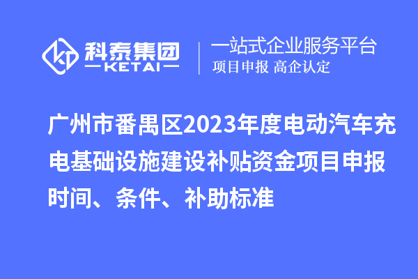 廣州市番禺區(qū)2023年度電動(dòng)汽車(chē)充電基礎(chǔ)設(shè)施建設(shè)補(bǔ)貼資金<a href=http://www.qiyeqqexmail.cn/shenbao.html target=_blank class=infotextkey>項(xiàng)目申報(bào)</a>時(shí)間、條件、補(bǔ)助標(biāo)準(zhǔn)
