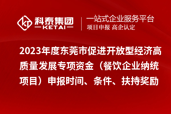 2023年度東莞市促進開放型經濟高質量發(fā)展專項資金（餐飲企業(yè)納統(tǒng)項目）申報時間、條件、扶持獎勵