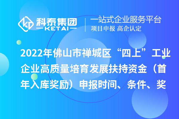 2022年佛山市禪城區(qū)“四上”工業(yè)企業(yè)高質(zhì)量培育發(fā)展扶持資金（首年入庫獎勵）申報時間、條件、獎勵標準