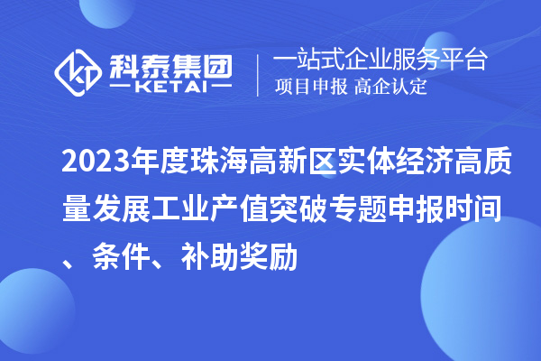 2023年度珠海高新區(qū)實(shí)體經(jīng)濟(jì)高質(zhì)量發(fā)展工業(yè)產(chǎn)值突破專題申報(bào)時(shí)間、條件、補(bǔ)助獎(jiǎng)勵(lì)