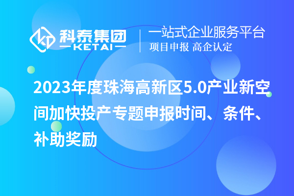 2023年度珠海高新區(qū)5.0產(chǎn)業(yè)新空間加快投產(chǎn)專題申報(bào)時(shí)間、條件、補(bǔ)助獎(jiǎng)勵(lì)