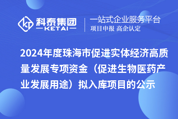 2024年度珠海市促進(jìn)實(shí)體經(jīng)濟(jì)高質(zhì)量發(fā)展專項(xiàng)資金（促進(jìn)生物醫(yī)藥產(chǎn)業(yè)發(fā)展用途） 擬入庫項(xiàng)目的公示