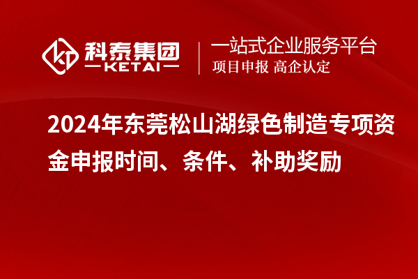 2024年?yáng)|莞松山湖綠色制造專項(xiàng)資金申報(bào)時(shí)間、條件、補(bǔ)助獎(jiǎng)勵(lì)