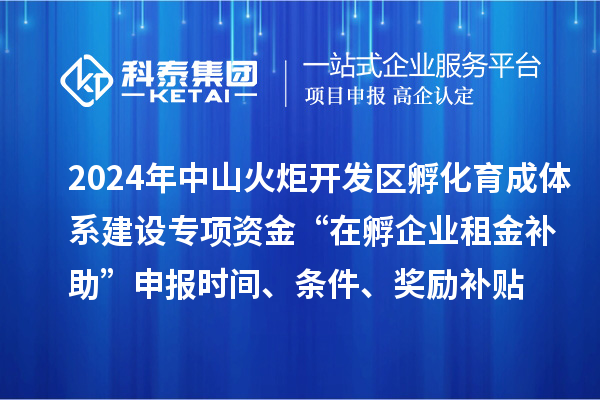 2024年中山火炬開發(fā)區(qū)孵化育成體系建設(shè)專項(xiàng)資金“在孵企業(yè)租金補(bǔ)助”申報(bào)時(shí)間、條件、獎(jiǎng)勵(lì)補(bǔ)貼