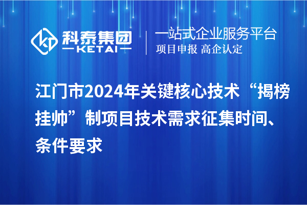 江門市2024年關(guān)鍵核心技術(shù)“揭榜掛帥”制項目技術(shù)需求征集時間、條件要求