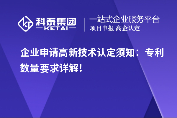 企業(yè)申請(qǐng)高新技術(shù)認(rèn)定須知：專利數(shù)量要求詳解！