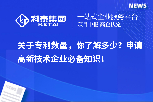 關(guān)于專利數(shù)量，你了解多少？申請高新技術(shù)企業(yè)必備知識！
