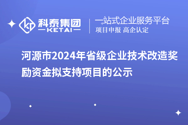 河源市2024年省級企業(yè)技術(shù)改造獎(jiǎng)勵(lì)資金擬支持項(xiàng)目的公示