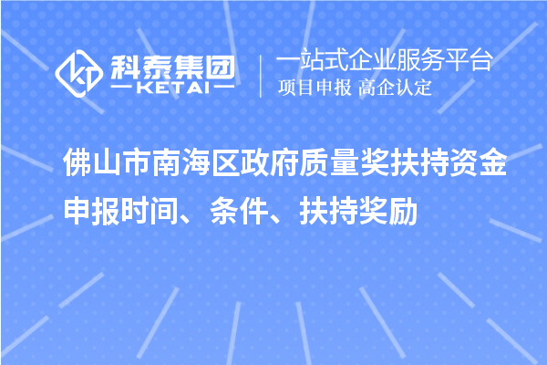 佛山市南海區(qū)政府質(zhì)量獎扶持資金申報時間、條件、扶持獎勵