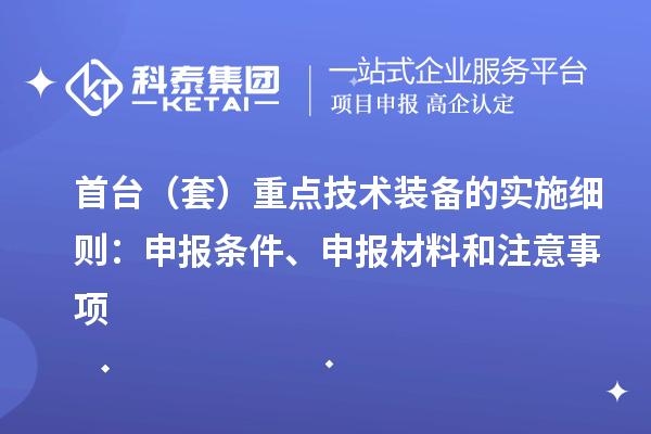 首臺(tái)（套）重點(diǎn)技術(shù)裝備的實(shí)施細(xì)則：申報(bào)條件、申報(bào)材料和注意事項(xiàng)