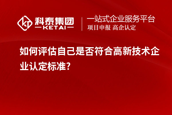 如何評(píng)估自己是否符合高新技術(shù)企業(yè)認(rèn)定標(biāo)準(zhǔn)?